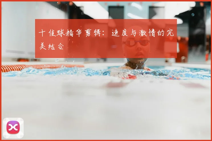 十佳球精华剪辑：速度与激情的完美结合