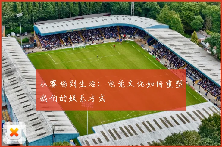 从赛场到生活：电竞文化如何重塑我们的娱乐方式