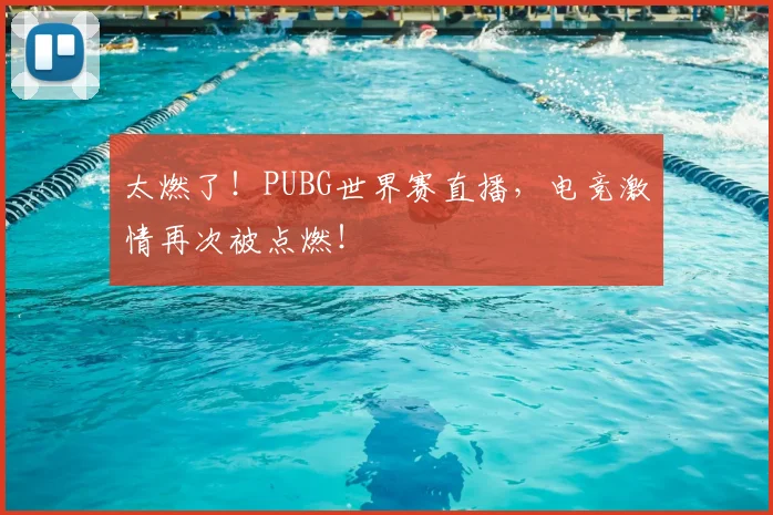 太燃了！PUBG世界赛直播，电竞激情再次被点燃！
