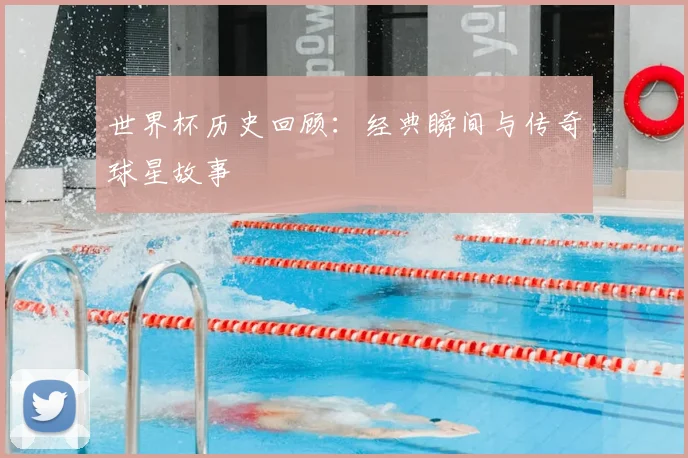 世界杯历史回顾：经典瞬间与传奇球星故事