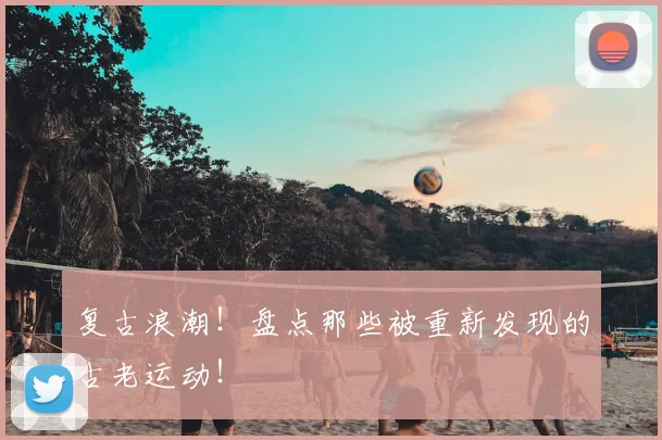 复古浪潮！盘点那些被重新发现的古老运动！