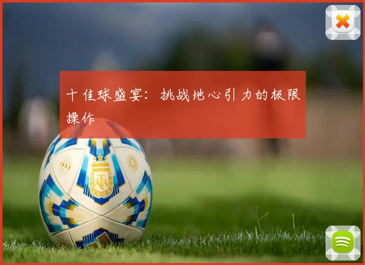 十佳球盛宴：挑战地心引力的极限操作