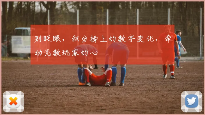 别眨眼，积分榜上的数字变化，牵动无数玩家的心
