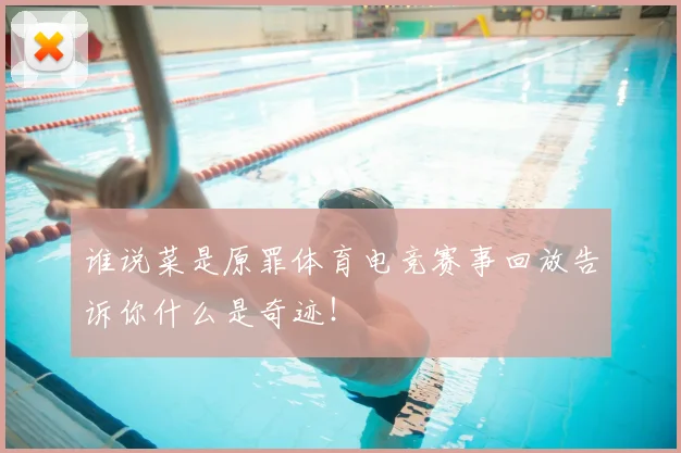 谁说菜是原罪体育电竞赛事回放告诉你什么是奇迹！