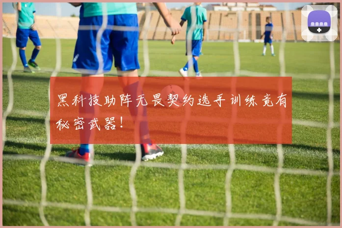 黑科技助阵无畏契约选手训练竟有秘密武器！