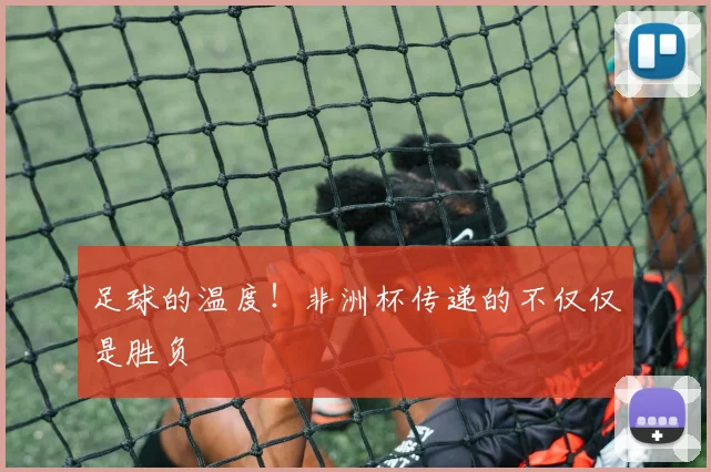 足球的温度！非洲杯传递的不仅仅是胜负