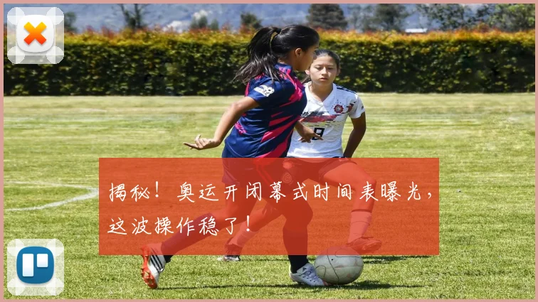揭秘！奥运开闭幕式时间表曝光，这波操作稳了！