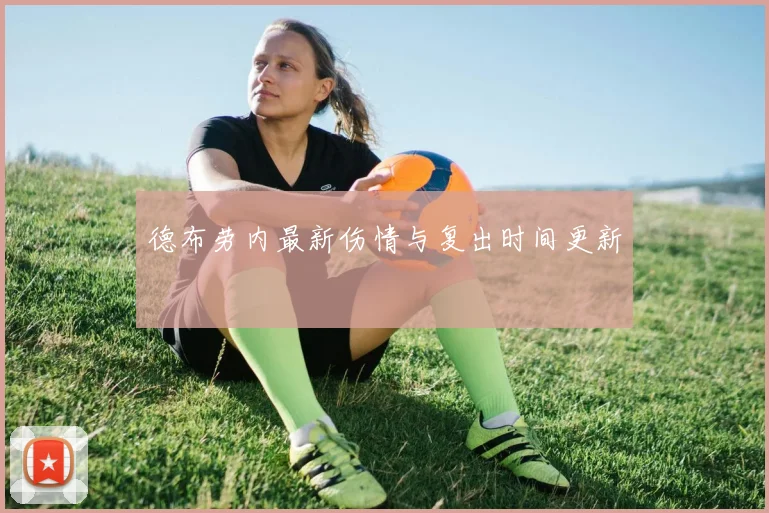 德布劳内最新伤情与复出时间更新