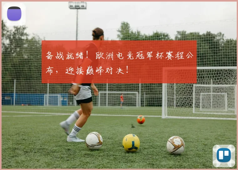 备战就绪！欧洲电竞冠军杯赛程公布，迎接巅峰对决！