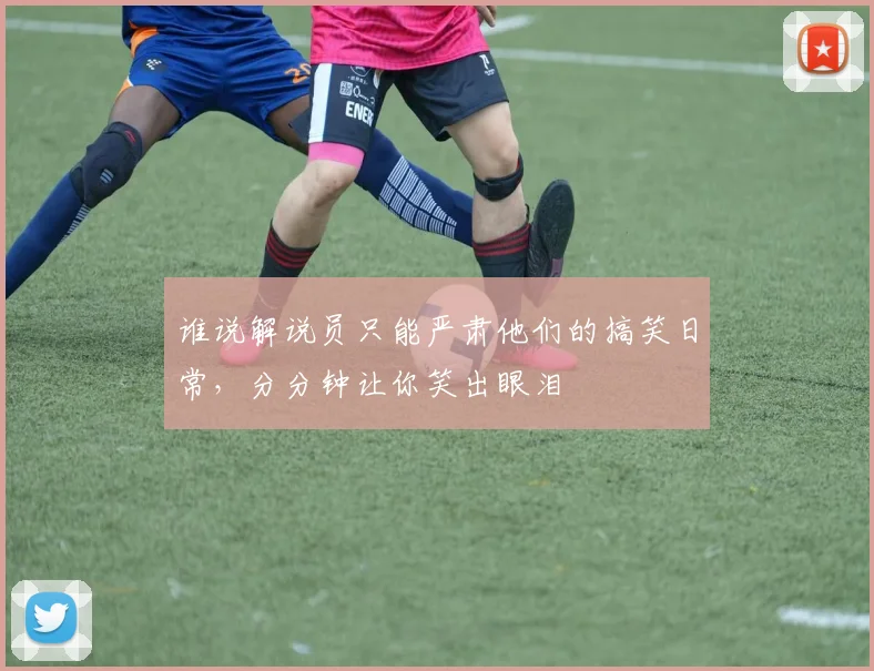 谁说解说员只能严肃他们的搞笑日常，分分钟让你笑出眼泪