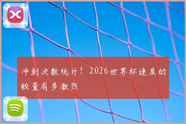 冲刺次数统计！2026世界杯速度的较量有多激烈