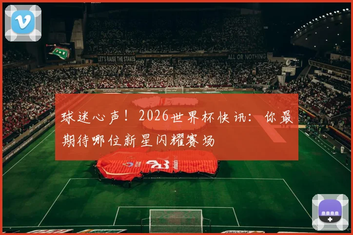 球迷心声!2026世界杯快讯:你最期待哪位新星闪耀赛场