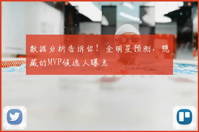 数据分析告诉你！全明星预测，隐藏的MVP候选人曝光