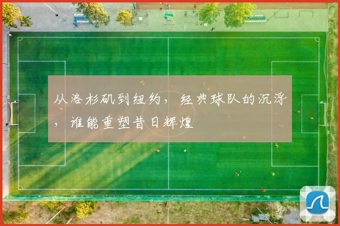 从洛杉矶到纽约，经典球队的沉浮，谁能重塑昔日辉煌