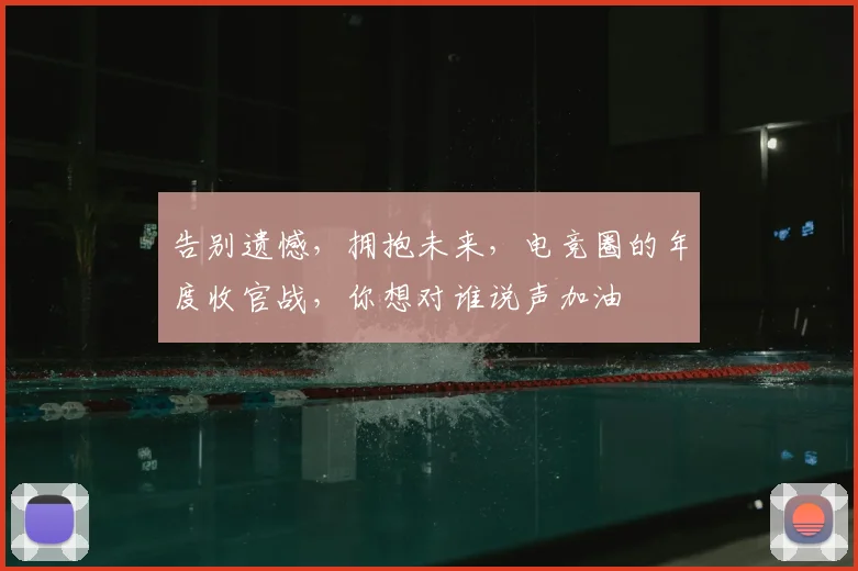 告别遗憾，拥抱未来，电竞圈的年度收官战，你想对谁说声加油