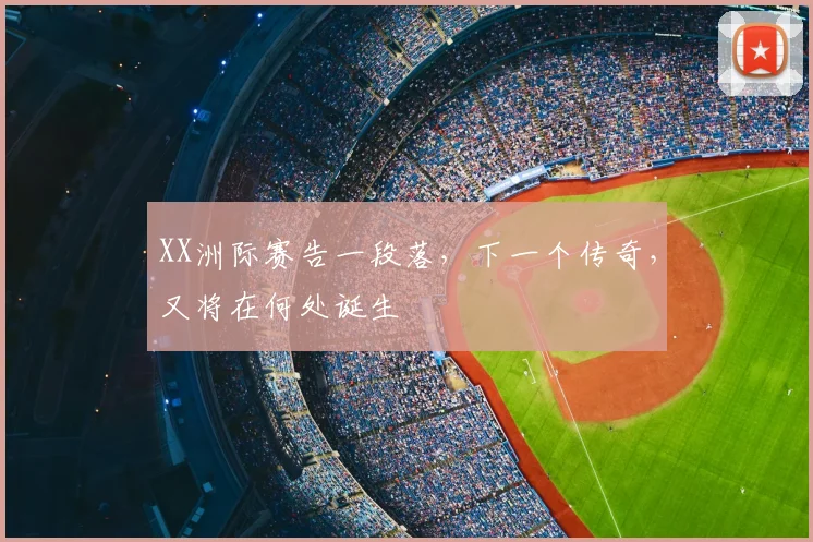 XX洲际赛告一段落，下一个传奇，又将在何处诞生