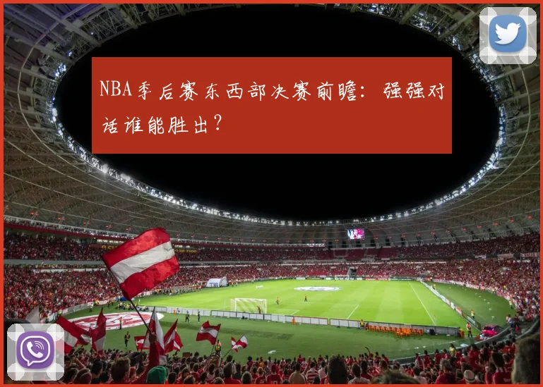 NBA季后赛东西部决赛前瞻：强强对话谁能胜出？