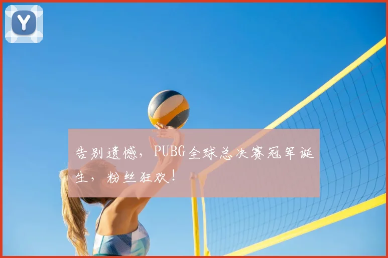 告别遗憾，PUBG全球总决赛冠军诞生，粉丝狂欢！