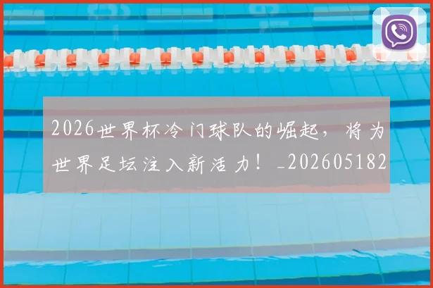 2026世界杯冷门球队的崛起，将为世界足坛注入新活力！_20260518215302