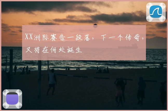 XX洲际赛告一段落，下一个传奇，又将在何处诞生