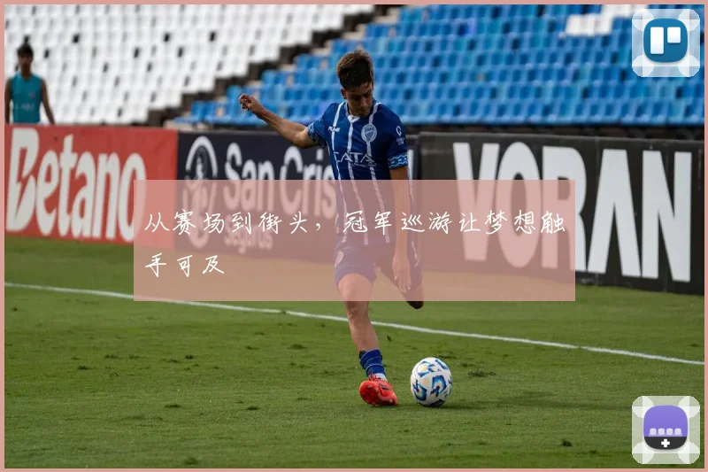 从赛场到街头，冠军巡游让梦想触手可及