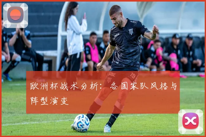 欧洲杯战术分析：各国家队风格与阵型演变