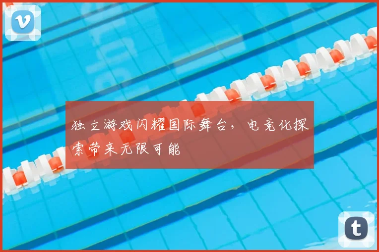 独立游戏闪耀国际舞台，电竞化探索带来无限可能