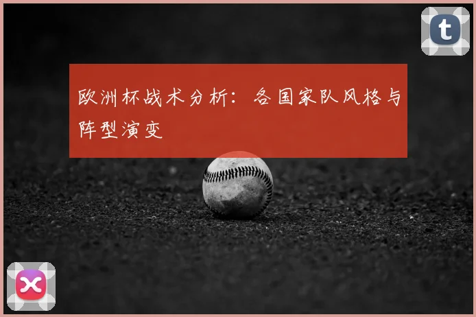 欧洲杯战术分析：各国家队风格与阵型演变