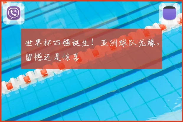 世界杯四强诞生！亚洲球队无缘，留憾还是惊喜