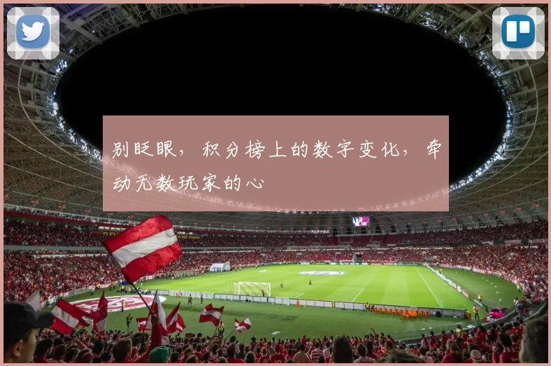 别眨眼，积分榜上的数字变化，牵动无数玩家的心
