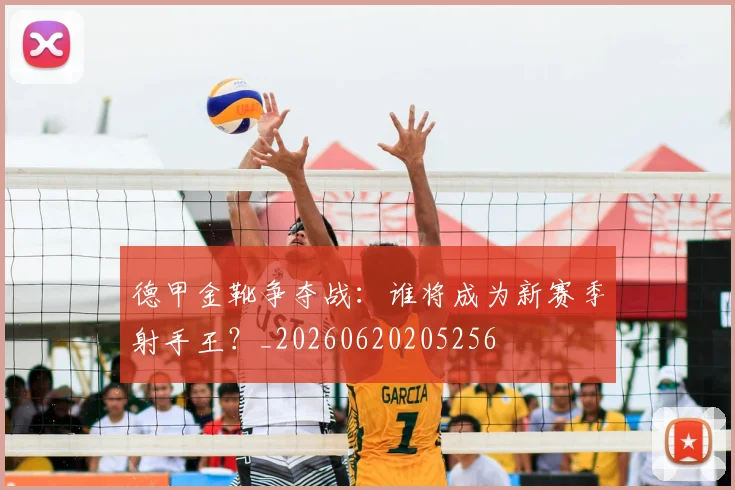 德甲金靴争夺战：谁将成为新赛季射手王？_20260620205256